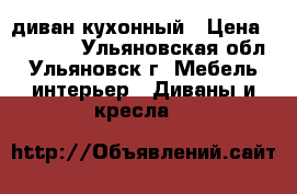 диван кухонный › Цена ­ 13 000 - Ульяновская обл., Ульяновск г. Мебель, интерьер » Диваны и кресла   